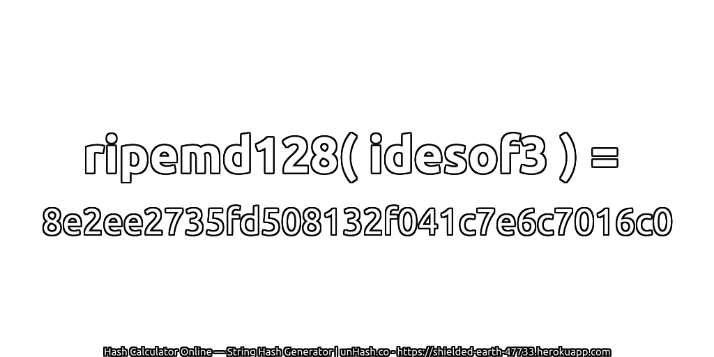 ripemd128( idesof3 ) = 8e2ee2735fd508132f041c7e6c7016c0 | unHash.co