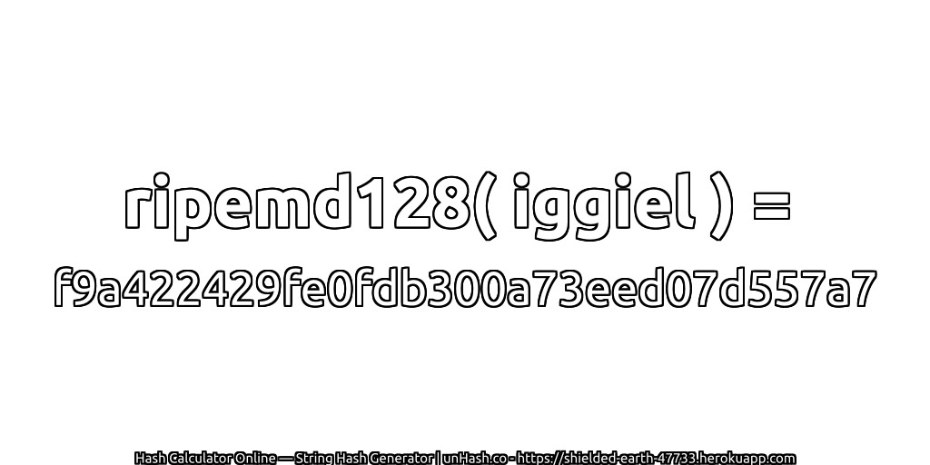 ripemd128( iggiel ) = f9a422429fe0fdb300a73eed07d557a7 | unHash.co
