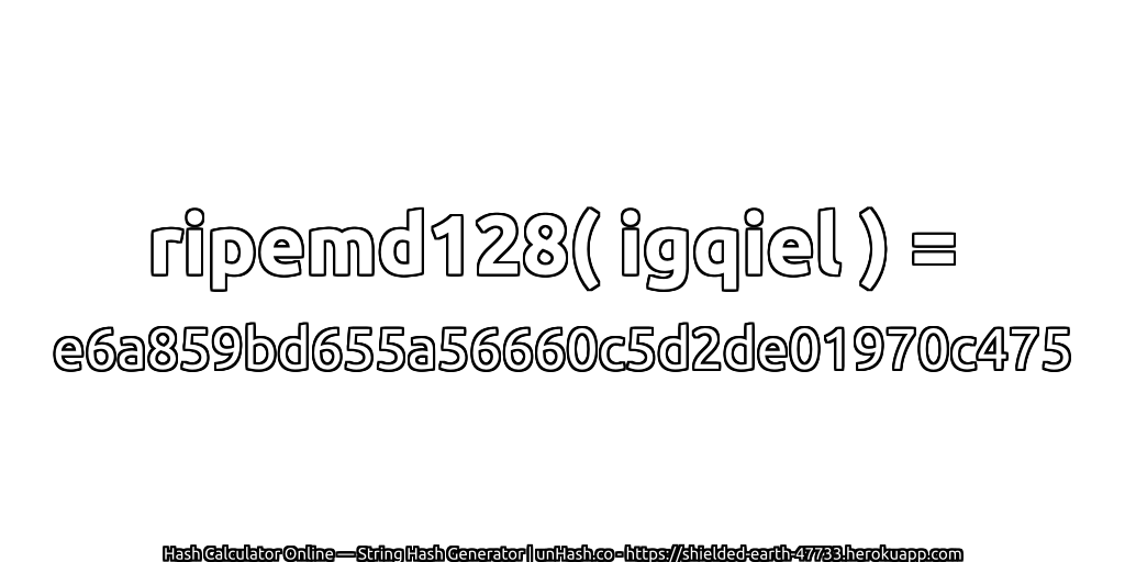 ripemd128( igqiel ) = e6a859bd655a56660c5d2de01970c475 | unHash.co