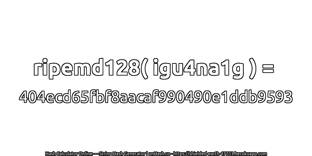 ripemd128( igu4na1g ) = 404ecd65fbf8aacaf990490e1ddb9593 | unHash.co