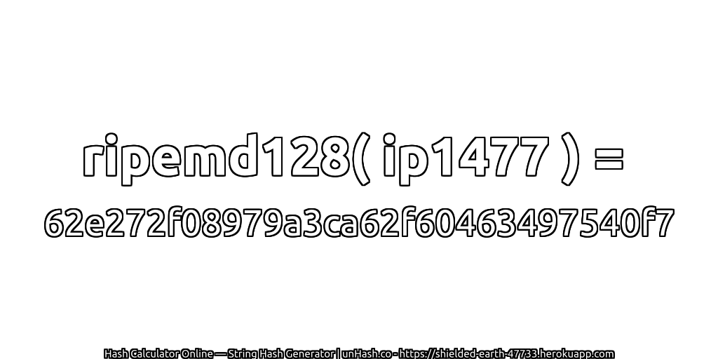 ripemd128( ip1477 ) = 62e272f08979a3ca62f60463497540f7 | unHash.co