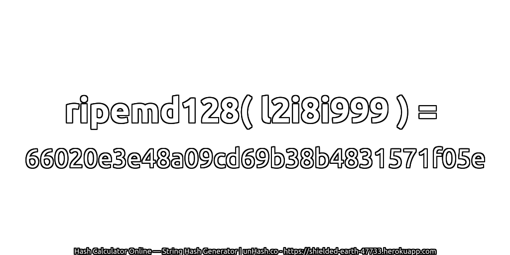 ripemd128( l2i8i999 ) = 66020e3e48a09cd69b38b4831571f05e | unHash.co