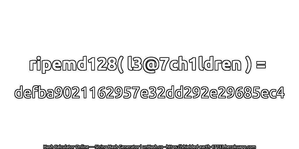 ripemd128( l3@7ch1ldren ) = defba9021162957e32dd292e29685ec4 | unHash.co