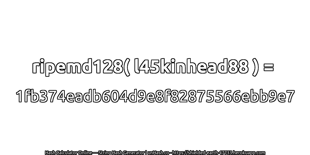 ripemd128( l45kinhead88 ) = 1fb374eadb604d9e8f82875566ebb9e7 | unHash.co