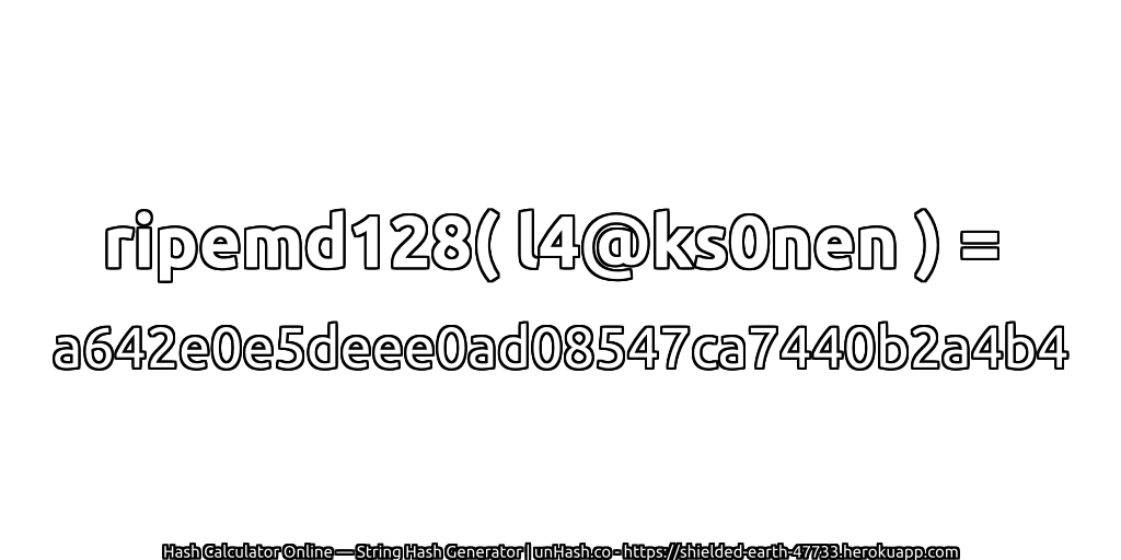 ripemd128( l4@ks0nen ) = a642e0e5deee0ad08547ca7440b2a4b4 | unHash.co