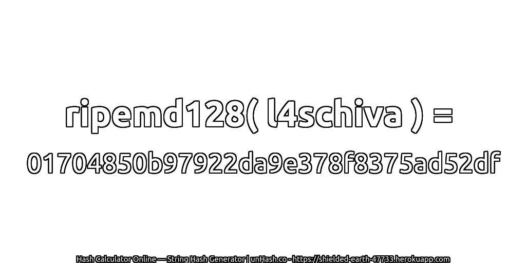 ripemd128( l4schiva ) = 01704850b97922da9e378f8375ad52df | unHash.co