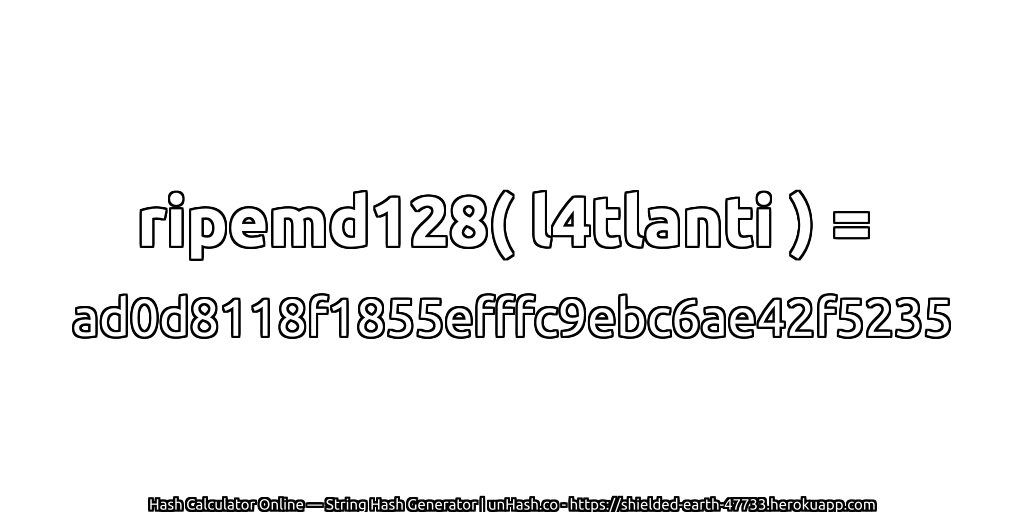 ripemd128( l4tlanti ) = ad0d8118f1855efffc9ebc6ae42f5235 | unHash.co