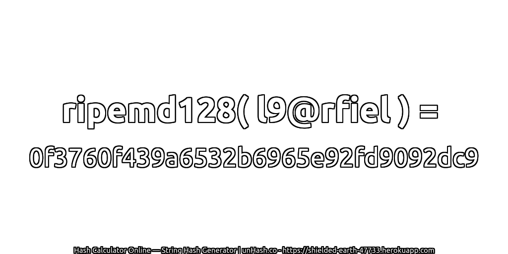 ripemd128( l9@rfiel ) = 0f3760f439a6532b6965e92fd9092dc9 | unHash.co