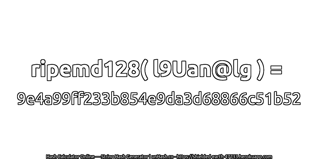 ripemd128( l9Uan@lg ) = 9e4a99ff233b854e9da3d68866c51b52 | unHash.co