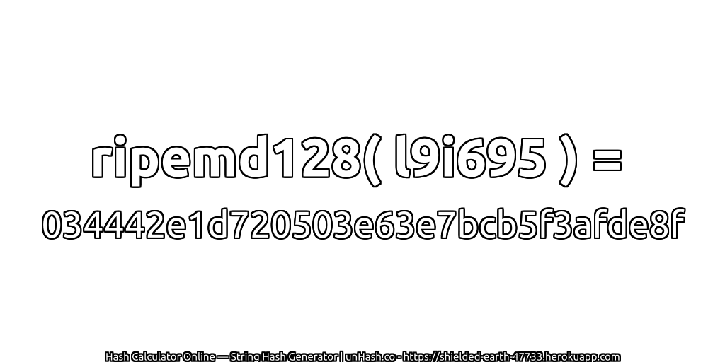 ripemd128( l9i695 ) = 034442e1d720503e63e7bcb5f3afde8f | unHash.co