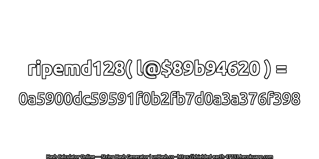 ripemd128( l@$89b94620 ) = 0a5900dc59591f0b2fb7d0a3a376f398 | unHash.co