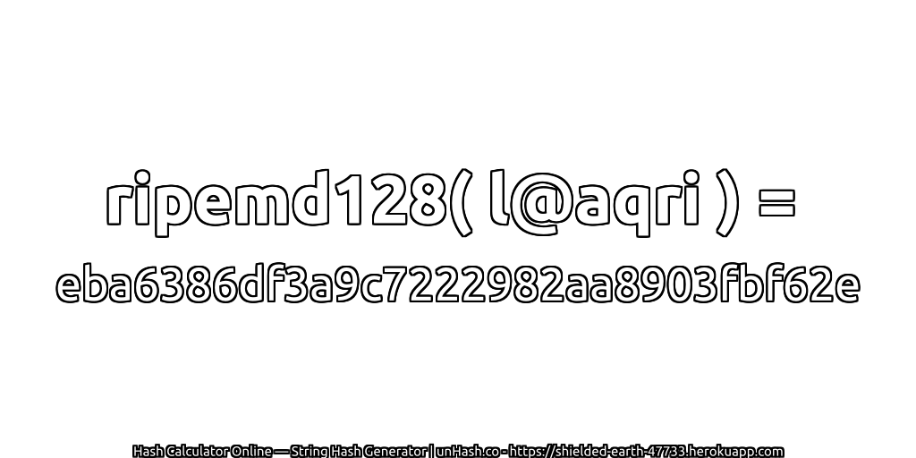 ripemd128( l@aqri ) = eba6386df3a9c7222982aa8903fbf62e | unHash.co
