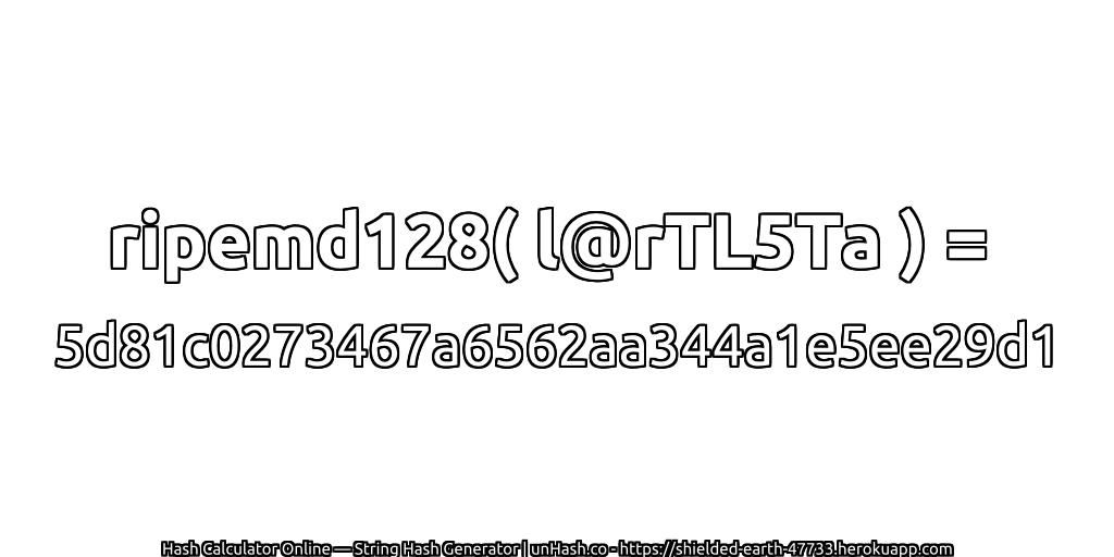 ripemd128( l@rTL5Ta ) = 5d81c0273467a6562aa344a1e5ee29d1 | unHash.co