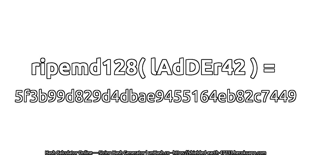 ripemd128( lAdDEr42 ) = 5f3b99d829d4dbae9455164eb82c7449 | unHash.co