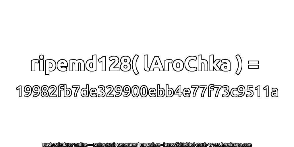 ripemd128( lAroChka ) = 19982fb7de329900ebb4e77f73c9511a | unHash.co