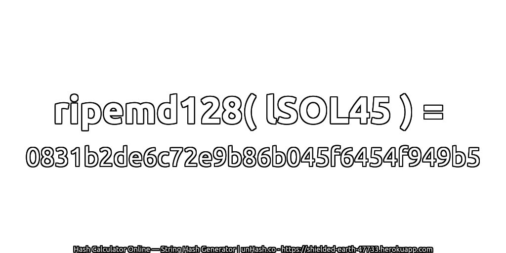 ripemd128( lSOL45 ) = 0831b2de6c72e9b86b045f6454f949b5 | unHash.co