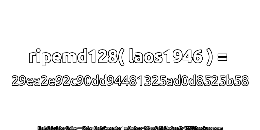 ripemd128( laos1946 ) = 29ea2e92c90dd94481325ad0d8525b58 | unHash.co