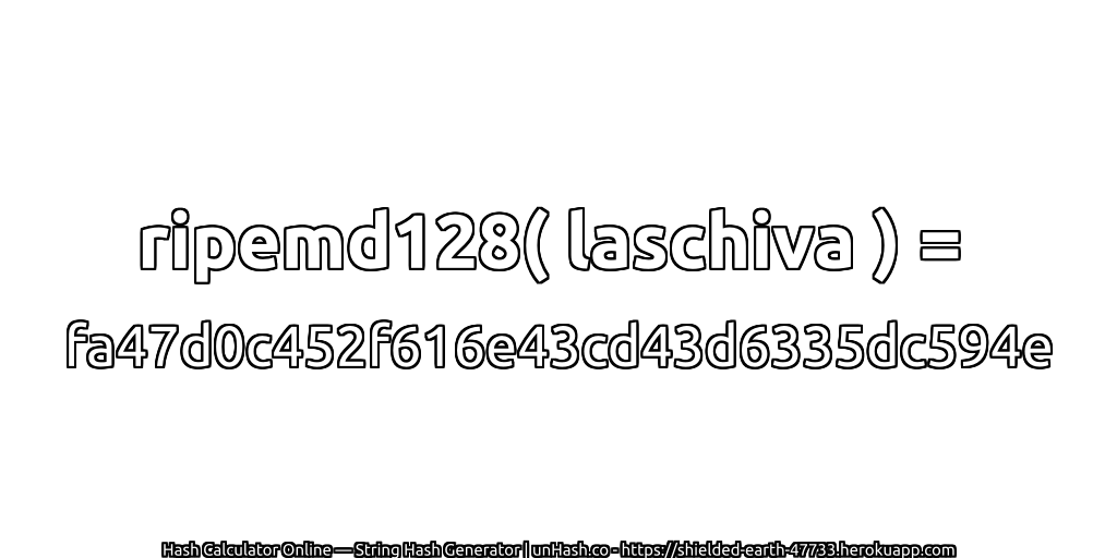 ripemd128( laschiva ) = fa47d0c452f616e43cd43d6335dc594e | unHash.co