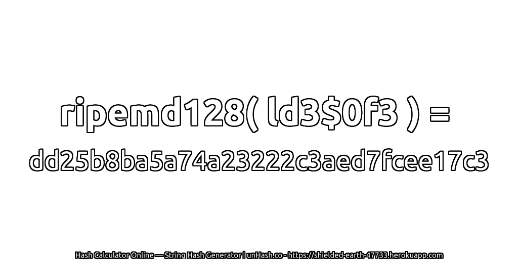 ripemd128( ld3$0f3 ) = dd25b8ba5a74a23222c3aed7fcee17c3 | unHash.co