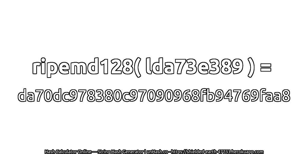 ripemd128( lda73e389 ) = da70dc978380c97090968fb94769faa8 | unHash.co