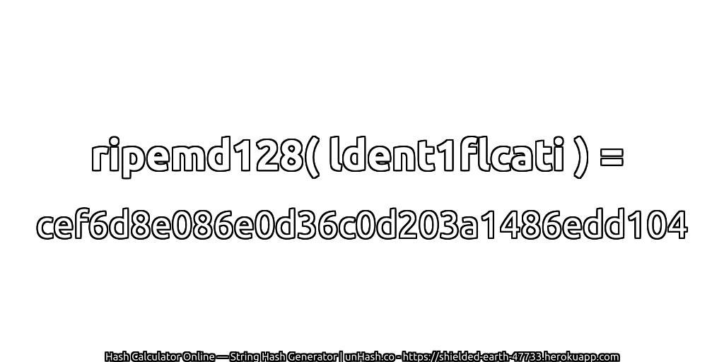 ripemd128( ldent1flcati ) = cef6d8e086e0d36c0d203a1486edd104 | unHash.co