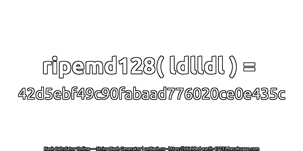 ripemd128( ldlldl ) = 42d5ebf49c90fabaad776020ce0e435c | unHash.co