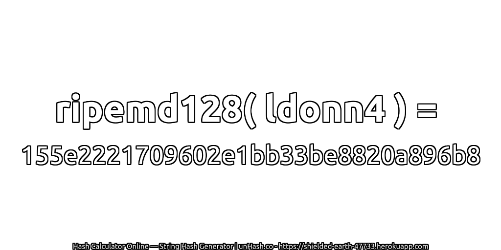 ripemd128( ldonn4 ) = 155e2221709602e1bb33be8820a896b8 | unHash.co