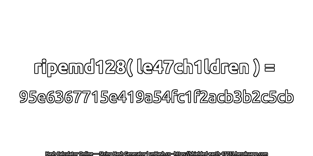 ripemd128( le47ch1ldren ) = 95e6367715e419a54fc1f2acb3b2c5cb | unHash.co