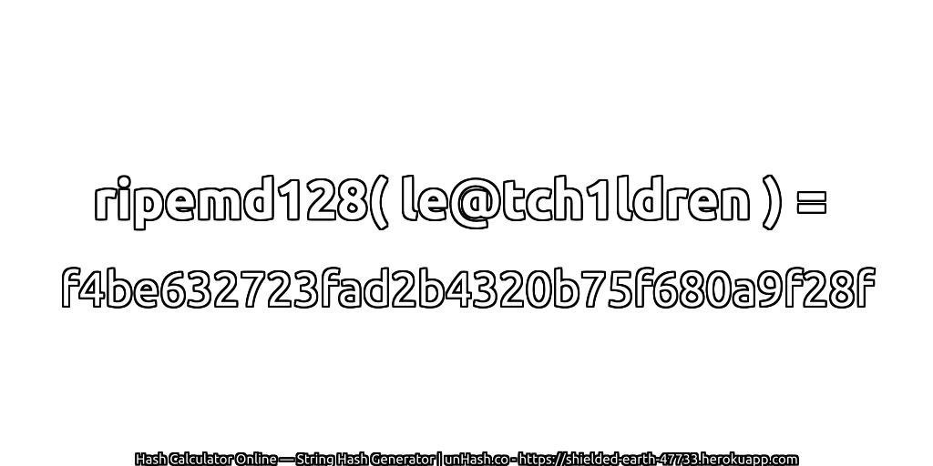 ripemd128( le@tch1ldren ) = f4be632723fad2b4320b75f680a9f28f | unHash.co