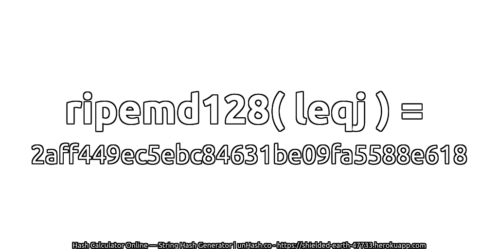 ripemd128( leqj ) = 2aff449ec5ebc84631be09fa5588e618 | unHash.co