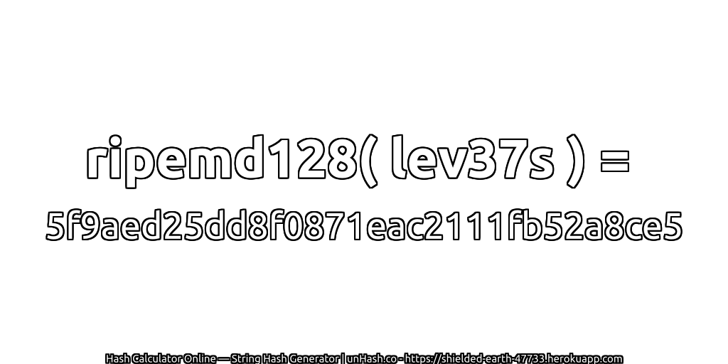 ripemd128( lev37s ) = 5f9aed25dd8f0871eac2111fb52a8ce5 | unHash.co