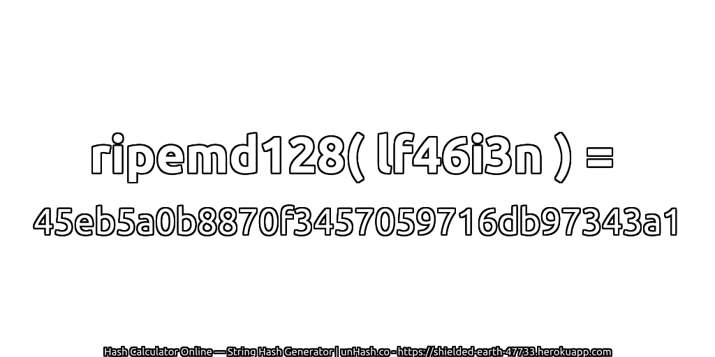ripemd128( lf46i3n ) = 45eb5a0b8870f3457059716db97343a1 | unHash.co