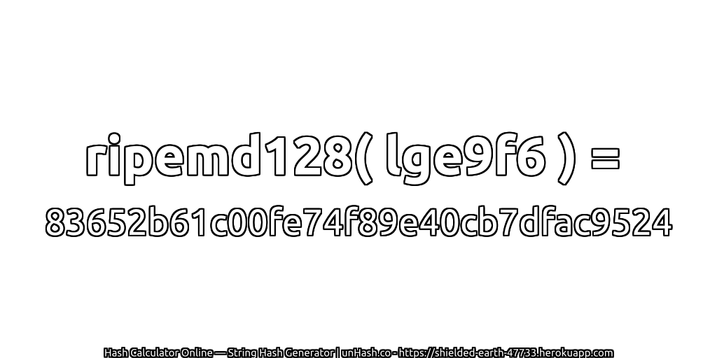 ripemd128( lge9f6 ) = 83652b61c00fe74f89e40cb7dfac9524 | unHash.co