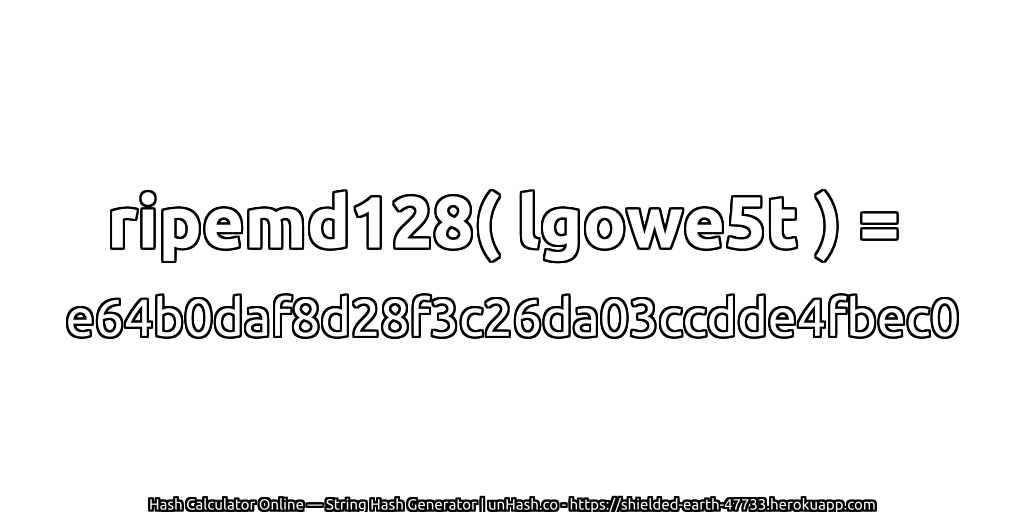 ripemd128( lgowe5t ) = e64b0daf8d28f3c26da03ccdde4fbec0 | unHash.co