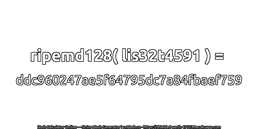 ripemd128( lis32t4591 ) = ddc960247ae5f64795dc7a84fbaef759 | unHash.co