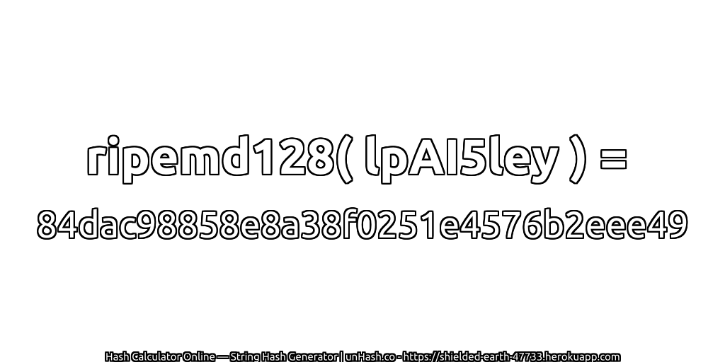 ripemd128( lpAI5ley ) = 84dac98858e8a38f0251e4576b2eee49 | unHash.co