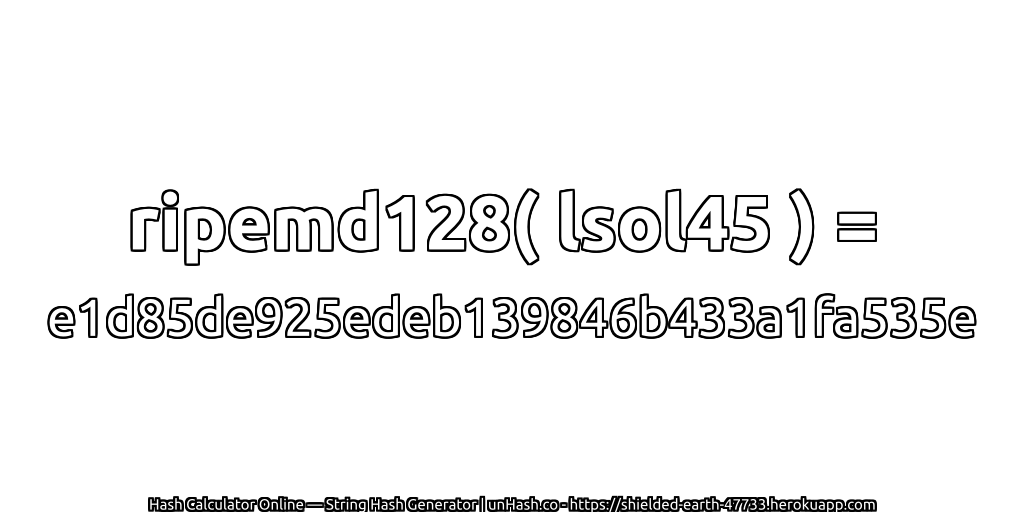 ripemd128( lsol45 ) = e1d85de925edeb139846b433a1fa535e | unHash.co