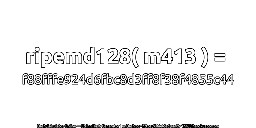 ripemd128( m413 ) = f88fffe924d6fbc8d3ff8f38f4855c44 | unHash.co
