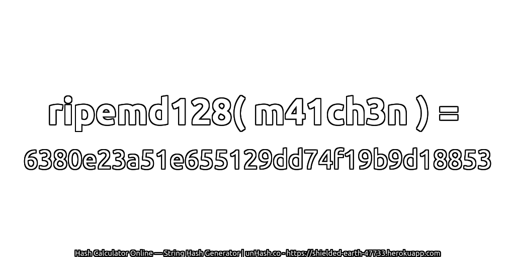 ripemd128( m41ch3n ) = 6380e23a51e655129dd74f19b9d18853 | unHash.co