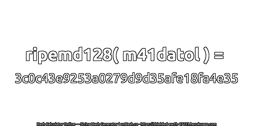 ripemd128( m41datol ) = 3c0c43e9253a0279d9d35afe18fa4e35 | unHash.co