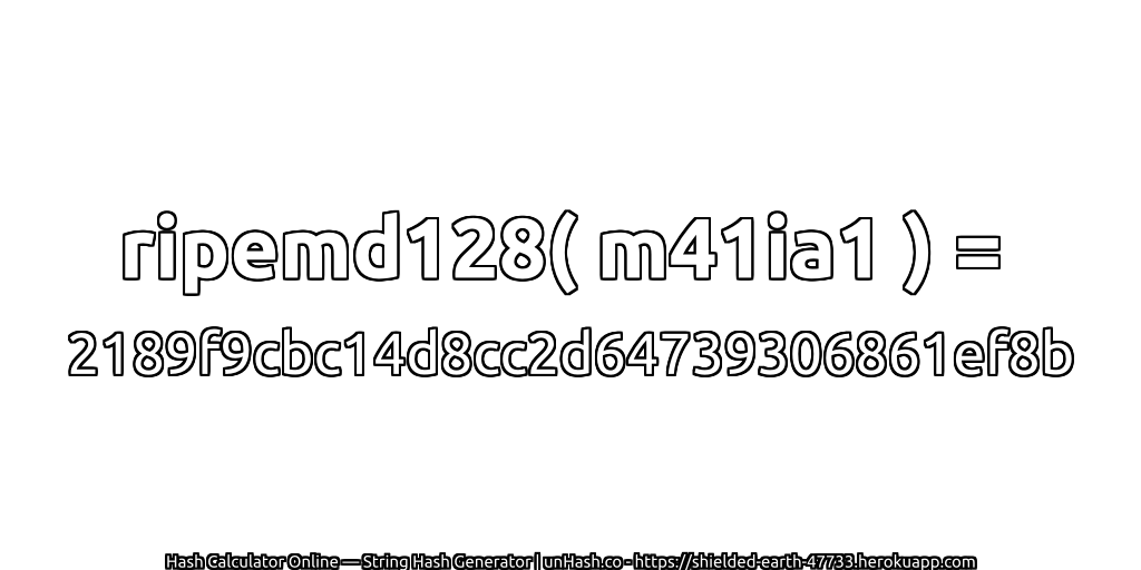 ripemd128( m41ia1 ) = 2189f9cbc14d8cc2d64739306861ef8b | unHash.co