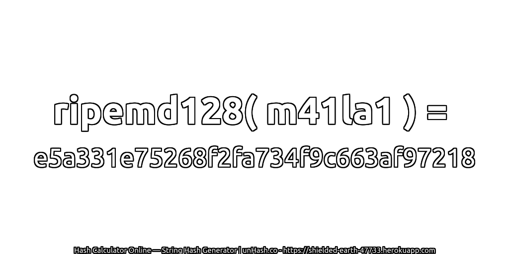 ripemd128( m41la1 ) = e5a331e75268f2fa734f9c663af97218 | unHash.co