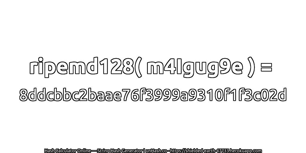 ripemd128( m4Igug9e ) = 8ddcbbc2baae76f3999a9310f1f3c02d | unHash.co