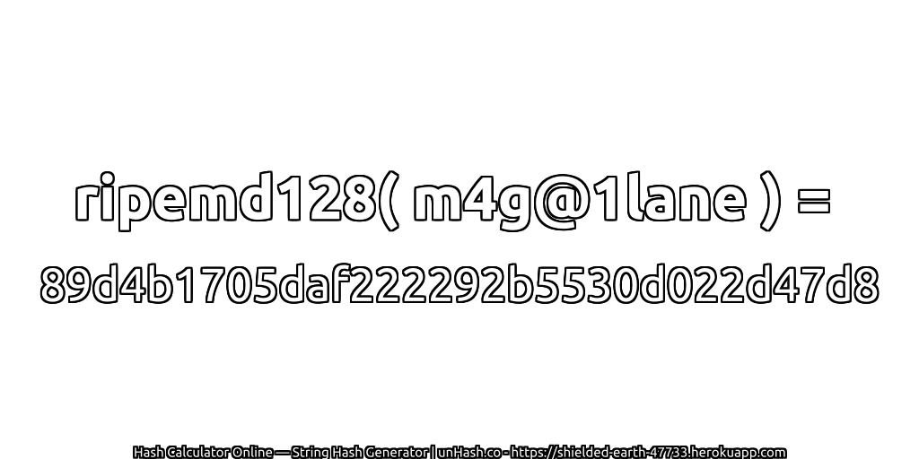 ripemd128( m4g@1lane ) = 89d4b1705daf222292b5530d022d47d8 | unHash.co
