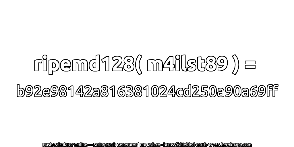 ripemd128( m4ilst89 ) = b92e98142a816381024cd250a90a69ff | unHash.co