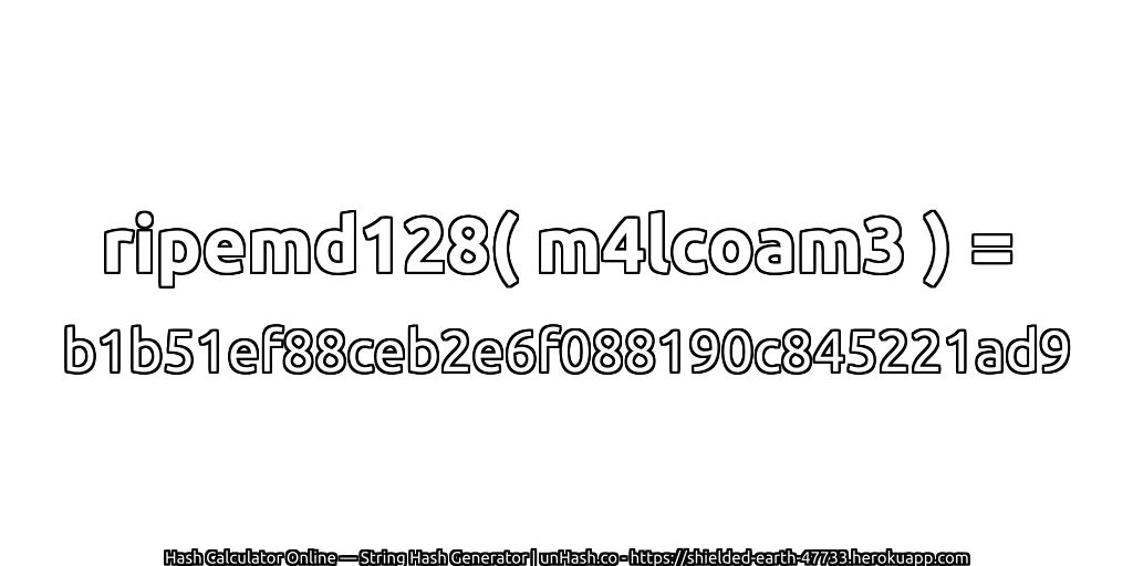 ripemd128( m4lcoam3 ) = b1b51ef88ceb2e6f088190c845221ad9 | unHash.co