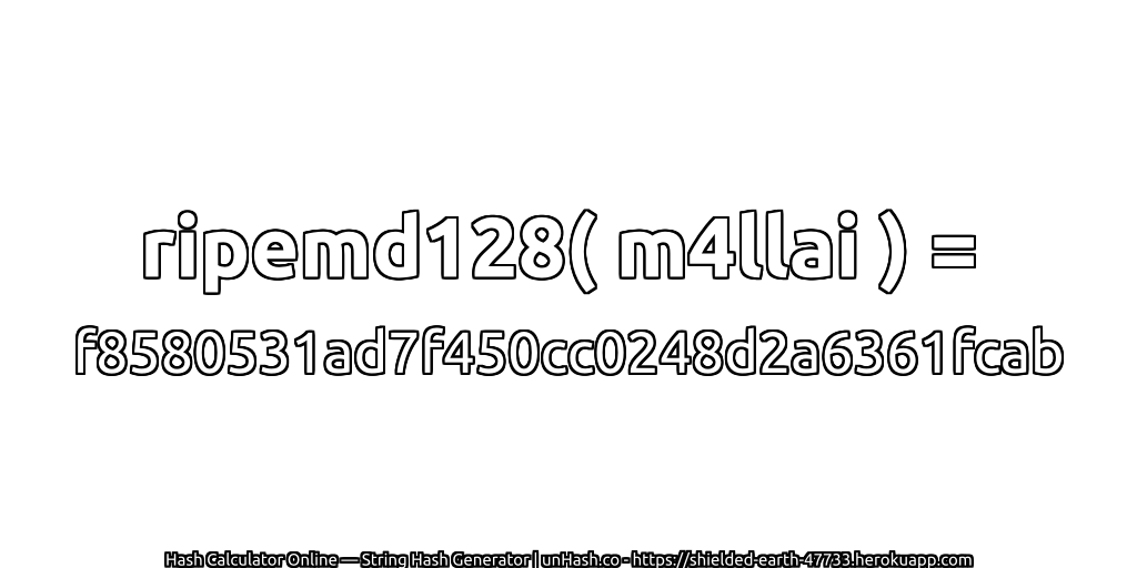 ripemd128( m4llai ) = f8580531ad7f450cc0248d2a6361fcab | unHash.co