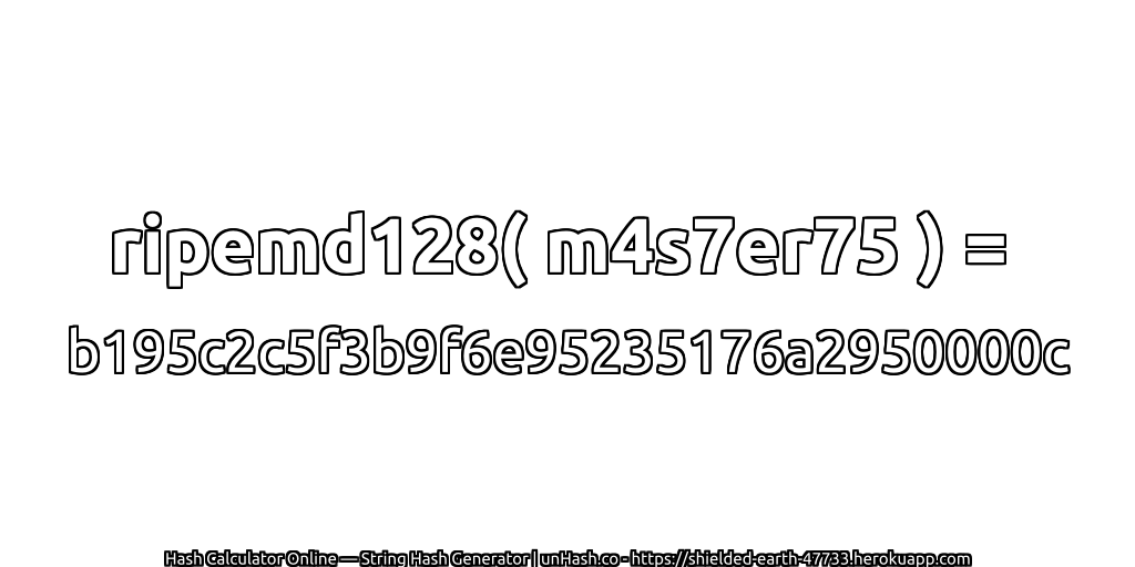 ripemd128( m4s7er75 ) = b195c2c5f3b9f6e95235176a2950000c | unHash.co