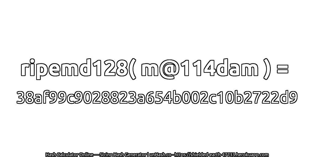 ripemd128( m@114dam ) = 38af99c9028823a654b002c10b2722d9 | unHash.co