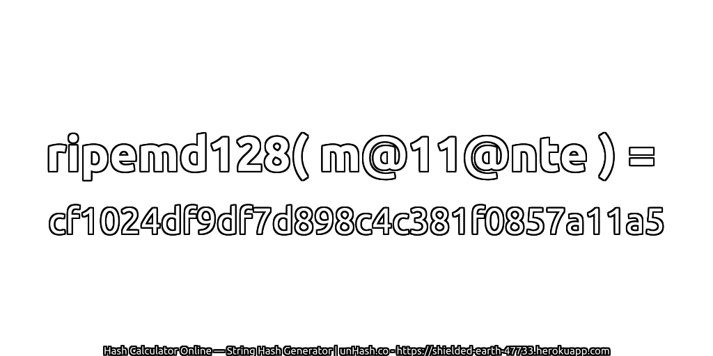 ripemd128( m@11@nte ) = cf1024df9df7d898c4c381f0857a11a5 | unHash.co